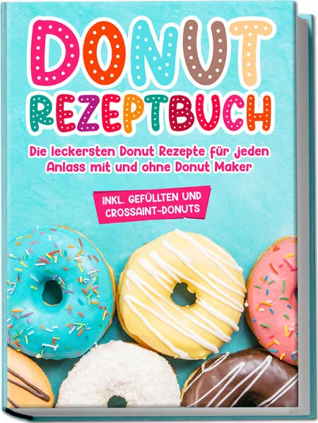 Cover: Donut Rezeptbuch: Die leckersten Donut Rezepte für jeden Anlass mit und ohne Donut Maker
