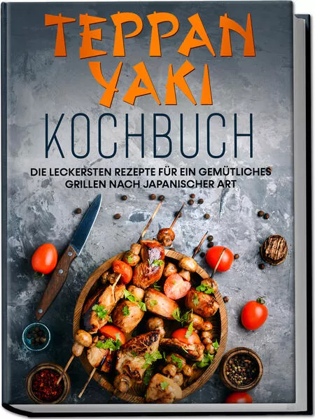 Cover: Teppan Yaki Kochbuch: Die leckersten Rezepte für ein gemütliches Grillen nach japanischer Art – inkl. Verwendungstipps, Soßen, Dips & Marinaden