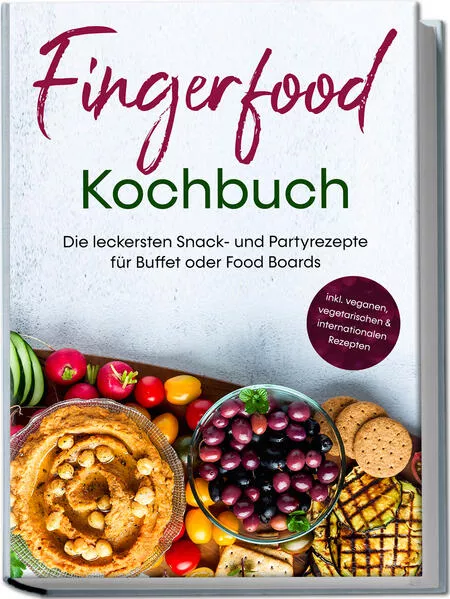 Fingerfood Kochbuch: Die leckersten Snack- und Partyrezepte für Buffet oder Food Boards - inkl. veganen, vegetarischen & internationalen Rezepten
