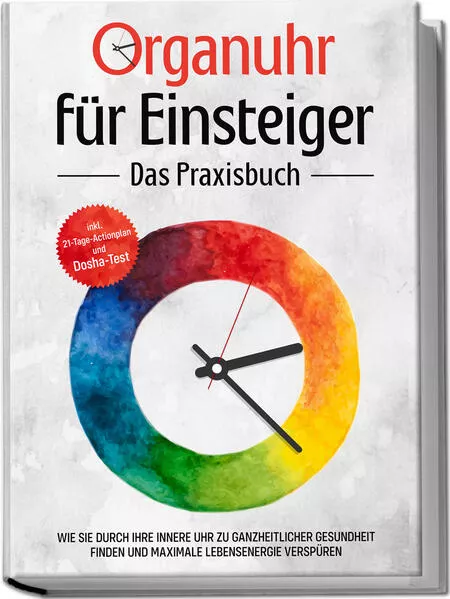 Cover: Organuhr für Einsteiger - Das Praxisbuch: Wie Sie durch Ihre innere Uhr zu ganzheitlicher Gesundheit finden und maximale Lebensenergie verspüren - inkl. 21-Tage-Actionplan und Dosha-Test