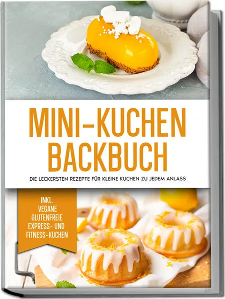 Mini-Kuchen Backbuch: Die leckersten Rezepte für kleine Kuchen zu jedem Anlass - inkl. vegane, glutenfreie, express und Fitness-Kuchen