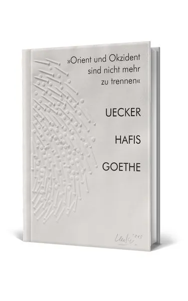 "Orient und Okzident sind nicht mehr zu trennen". Uecker - Hafis - Goethe