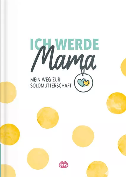Ich werde Mama - Mein Weg zur Solomutterschaft