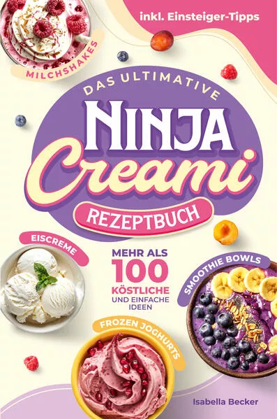 Das ultimative Ninja Creami Rezeptbuch: Mehr als 100 köstliche und einfache Ideen in Farbe für Eiscreme, Smoothie Bowls, Milchshakes und mehr, inkl. Einsteiger-Tipps und Extra-Downloads