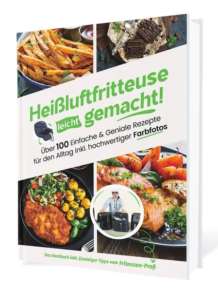 Heißluftfritteuse leicht gemacht! Über 100 Einfache & Geniale Rezepte für den Alltag inkl. hochwertiger Farbfotos | Das Heissluftfritteuse Kochbuch inkl. Einsteiger Tipps vom Friteusen-Profi