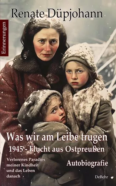 Cover: Was wir am Leibe trugen - 1945 - Flucht aus Ostpreußen - Verlorenes Paradies meiner Kindheit und das Leben danach - Autobiografie - Erinnerungen