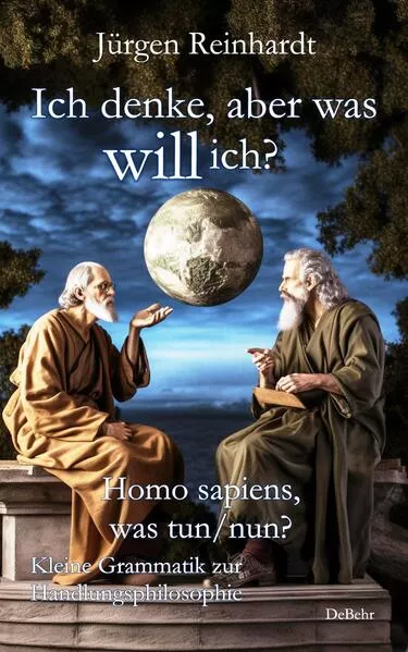 Cover: Ich denke, aber was will ich? - Homo sapiens, was tun/nun? - Kleine Grammatik zur Handlungsphilosophie