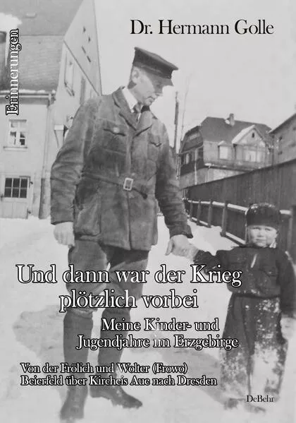 Und dann war der Krieg plötzlich vorbei - Meine Kinder- und Jugendjahre im Erzgebirge - Von der Frölich und Wolter (Frowo) Beierfeld über Kircheis Aue nach Dresden - Erinnerungen
