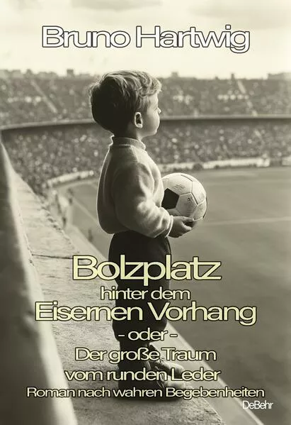 Cover: Bolzplatz hinter dem Eisernen Vorhang - oder - Der große Traum vom runden Leder - Roman nach wahren Begebenheiten