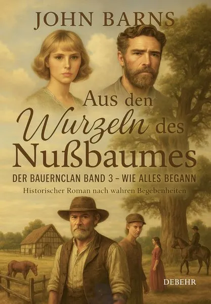 Cover: Aus den Wurzeln des Nußbaumes - Der Bauernclan Band 3 – Wie alles begann - Historischer Roman nach wahren Begebenheiten