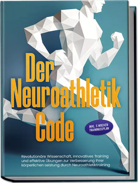Der Neuroathletik Code: Revolutionäre Wissenschaft, innovatives Training und effektive Übungen zur Verbesserung Ihrer körperlichen Leistung durch Neuroathletiktraining - Inkl. 5 Wochen Trainingssplan