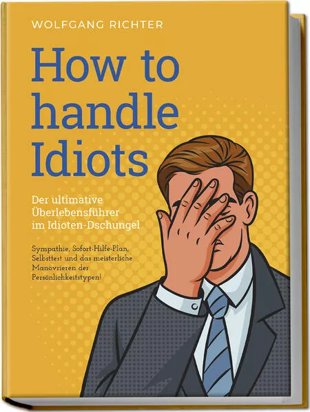 How to Handle Idiots: Der ultimative Überlebensführer im Idioten-Dschungel - Sympathie, Sofort-Hilfe-Plan, Selbsttest und das meisterliche Manövrieren der Persönlichkeitstypen!