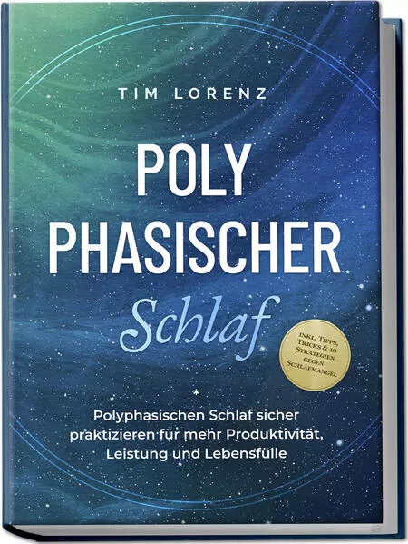 Polyphasischer Schlaf: Polyphasischen Schlaf sicher praktizieren für mehr Produktivität, Leistung und Lebensfülle - inkl. Tipps, Tricks & 10 Strategien gegen Schlafmangel