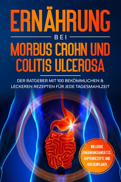 Cover: Ernährung bei Morbus Crohn und Colitis Ulcerosa: Der Ratgeber mit 100 bekömmlichen & leckeren Rezepten für jede Tagesmahlzeit - Inklusive Ernährungsansätze, Suppenrezepte und Wochenplaner