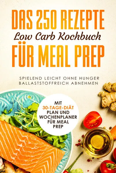 Das 250 Rezepte Low Carb Kochbuch für Meal Prep - Spielend leicht ohne Hunger ballaststoffreich abnehmen | Mit 30-Tage Diät Plan und Wochenplaner für Meal Prep