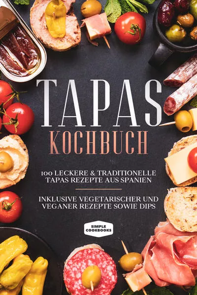 Cover: Tapas Kochbuch: 100 leckere &amp; traditionelle Tapas Rezepte aus Spanien - Inklusive vegetarischer und veganer Rezepte sowie Dips