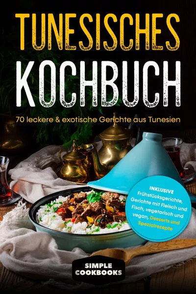Cover: Tunesisches Kochbuch: 70 leckere &amp; exotische Gerichte aus Tunesien - Inklusive Frühstücksgerichte, Gerichte mit Fleisch und Fisch, vegetarisch und vegan, Desserts und Spezialrezepte