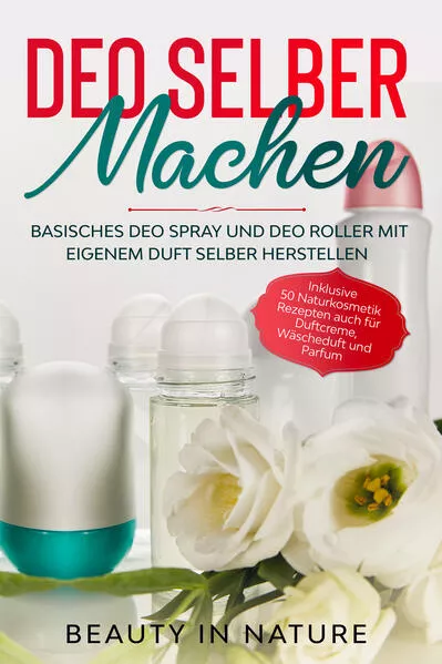 Deo selber machen: Basisches Deo Spray und Deo Roller mit eigenem Duft selber herstellen - Inklusive 50 Naturkosmetik Rezepten auch für Duftcreme, Wäscheduft und Parfum</a>