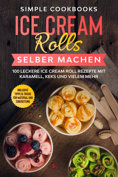 Cover: Ice Cream Rolls selber machen: 100 leckere Ice Cream Roll Rezepte mit Karamell, Keks und vielem mehr - Inklusive Tipps &amp; Tricks für Material und Zubereitung