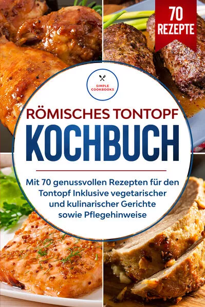 Cover: Römisches Tontopf Kochbuch: Mit 70 genussvollen Rezepten für den Tontopf inklusive vegetarischer und kulinarischer Gerichte sowie Pflegehinweise