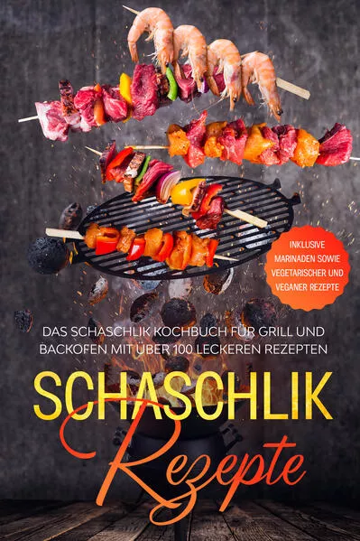 Schaschlik Rezepte: Das Schaschlik Kochbuch für Grill und Backofen mit über 100 leckeren Rezepten - Inklusive Marinaden sowie vegetarischer und veganer Rezepte</a>