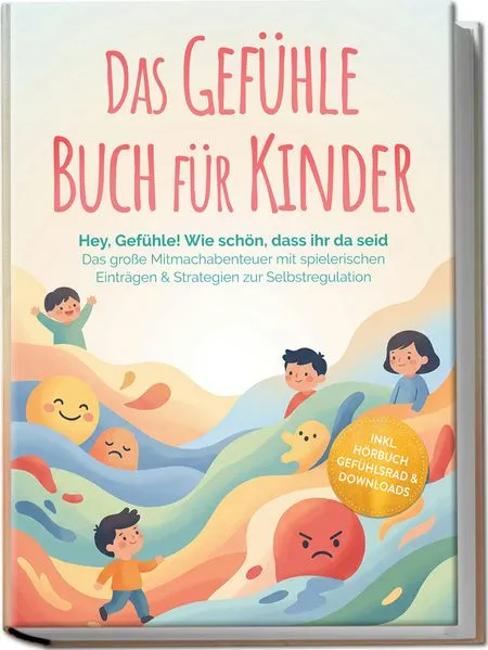 Cover: Das Gefühle Buch für Kinder: Hey, Gefühle! Wie schön, dass ihr da seid – Das große Mitmachabenteuer mit spielerischen Einträgen & Strategien zur Selbstregulation – inkl. Hörbuch Gefühlsrad & Downloads