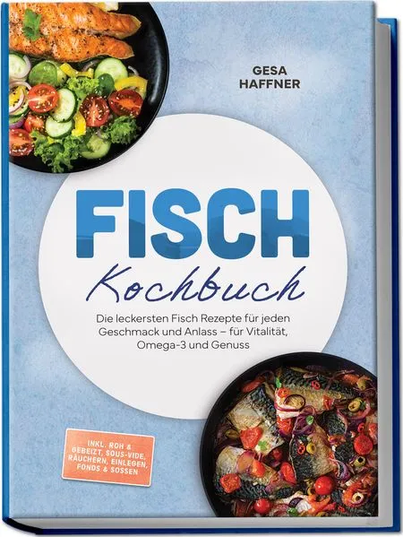 Cover: Fisch Kochbuch: Die leckersten Fisch Rezepte für jeden Geschmack und Anlass – für Vitalität, Omega-3 und Genuss – inkl. Roh & gebeizt, Sous-vide, Räuchern, Einlegen, Fonds & Soßen