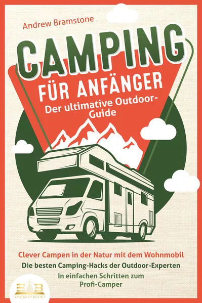 Cover: CAMPING FÜR ANFÄNGER - Der ultimative Outdoor-Guide: Clever Campen in der Natur mit dem Wohnmobil: Die besten Camping-Hacks der Outdoor-Experten - In einfachen Schritten zum Profi-Camper
