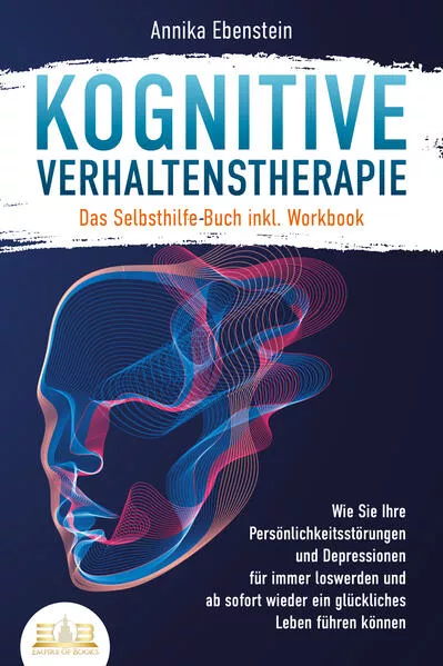 Cover: Kognitive Verhaltenstherapie - Das Selbsthilfe Buch inkl. Workbook: Wie Sie Ihre Persönlichkeitsstörungen und Depressionen für immer loswerden und ab sofort wieder ein glückliches Leben führen können