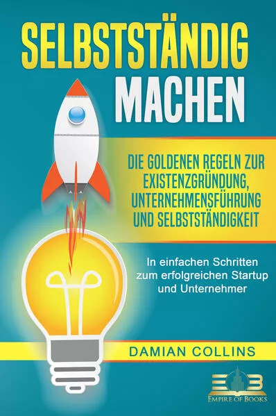 Cover: SELBSTSTÄNDIG MACHEN: Die goldenen Regeln zur Existenzgründung, Unternehmensführung und Selbstständigkeit - In einfachen Schritten zum erfolgreichen Startup und Unternehmer