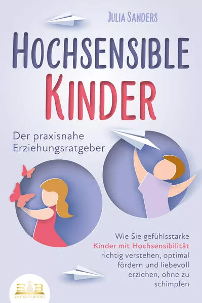 Cover: HOCHSENSIBLE KINDER - Der praxisnahe Erziehungsratgeber: Wie Sie gefühlsstarke Kinder mit Hochsensibilität richtig verstehen, optimal fördern und liebevoll erziehen, ohne zu schimpfen