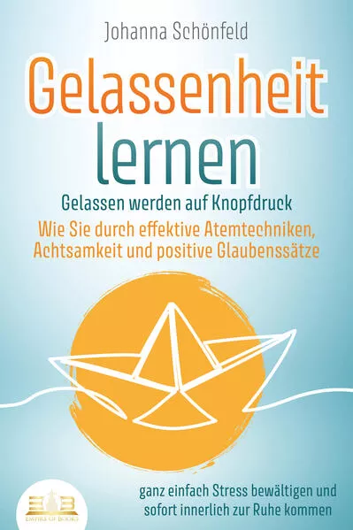 Cover: GELASSENHEIT LERNEN - Gelassen werden auf Knopfdruck: Wie Sie durch effektive Atemtechniken, Achtsamkeit und positive Glaubenssätze ganz einfach Stress bewältigen und sofort innerlich zur Ruhe kommen