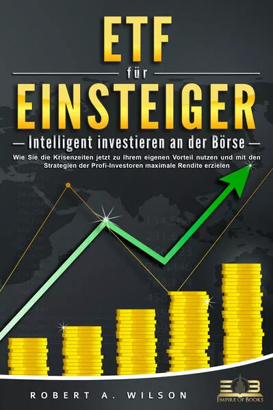 Cover: ETF FÜR EINSTEIGER - Intelligent investieren an der Börse: Wie Sie die Krisenzeiten jetzt zu Ihrem eigenen Vorteil nutzen und mit den Strategien der Profi-Investoren maximale Rendite erzielen