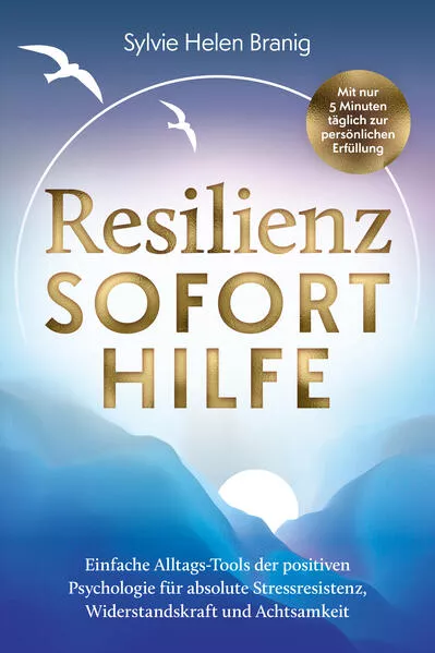 Resilienz Soforthilfe - Mit nur 5 Minuten täglich zur persönlichen Erfüllung