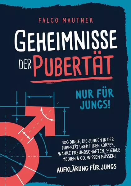 Geheimnisse der Pubertät - Nur für Jungs! 100 Dinge, die Jungen in der Pubertät über ihren Körper, wahre Freundschaften, soziale Medien & Co. wissen müssen! Aufklärung für Jungs