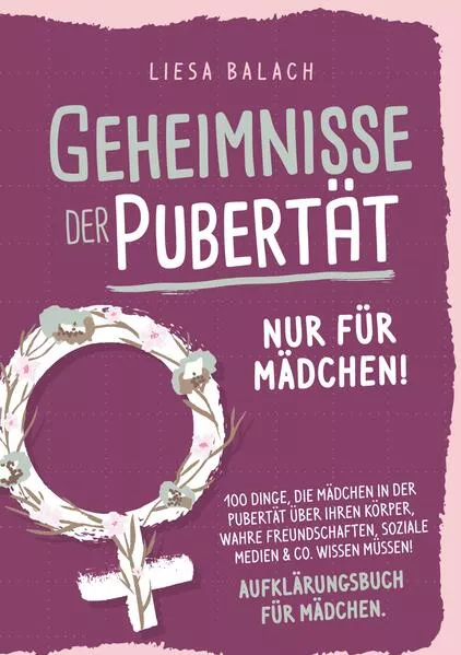 Geheimnisse der Pubertät - Nur für Mädchen! 100 Dinge, die Mädchen in der Pubertät über ihren Körper, wahre Freundschaften, soziale Medien & Co. wissen müssen! Aufklärungsbuch für Mädchen