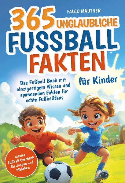 365 unglaubliche Fußball Fakten für Kinder! Das Fußball Buch mit einzigartigem Wissen und spannenden Fakten für echte Fußballfans (ideales Fußball Geschenk für Jungen und Mädchen)