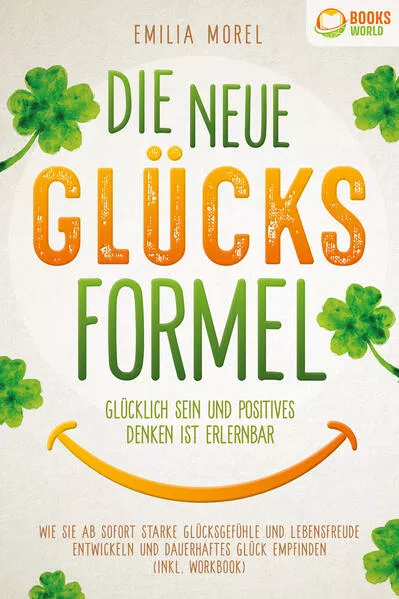 Cover: Die neue Glücksformel - Glücklich sein und positives Denken ist erlernbar: Wie Sie ab sofort starke Glücksgefühle und Lebensfreude entwickeln und dauerhaftes Glück empfinden (inkl. Workbook)