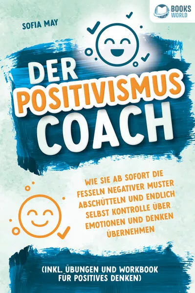 Cover: Der Positivismus Coach: Wie Sie ab sofort die Fesseln negativer Muster abschütteln und endlich selbst Kontrolle über Emotionen und Denken übernehmen (inkl. Übungen und Workbook für positives Denken)