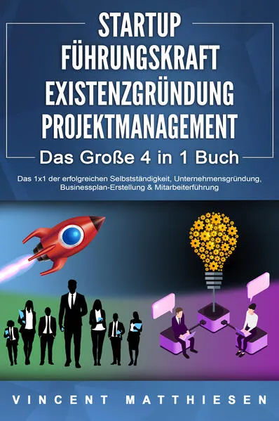 STARTUP - FÜHRUNGSKRAFT - EXISTENZGRÜNDUNG - PROJEKTMANAGEMENT - Das Große 4 in 1 Buch: Das 1x1 der erfolgreichen Selbstständigkeit, Unternehmensgründung, Businessplan-Erstellung & Mitarbeiterführung