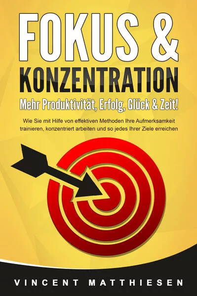 Cover: FOKUS & KONZENTRATION - Mehr Produktivität, Erfolg, Glück & Zeit!: Wie Sie mit Hilfe von effektiven Methoden Ihre Aufmerksamkeit trainieren, konzentriert arbeiten und so jedes Ihrer Ziele erreichen