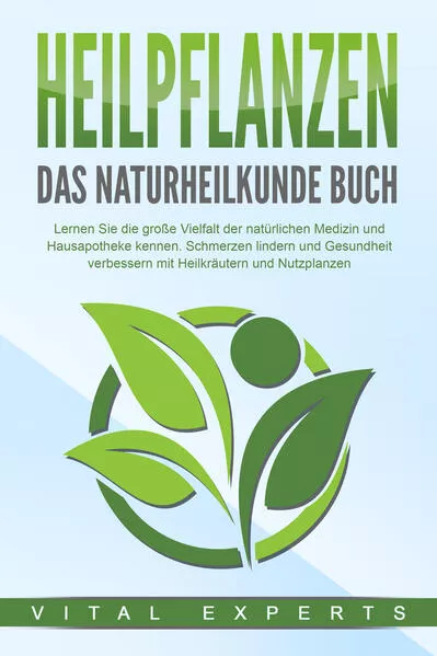 Cover: HEILPFLANZEN - Das Naturheilkunde Buch: Lernen Sie die große Vielfalt der natürlichen Medizin und Hausapotheke kennen. Schmerzen lindern und Gesundheit verbessern mit Heilkräutern und Nutzpflanzen