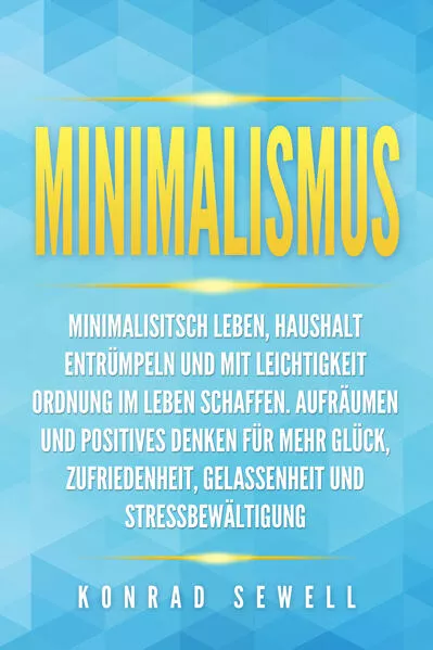 Cover: Minimalismus: Minimalisitsch leben, Haushalt entrümpeln und mit Leichtigkeit Ordnung im Leben schaffen. Aufräumen und positives Denken für mehr Glück, Zufriedenheit, Gelassenheit und Stressbewältigung