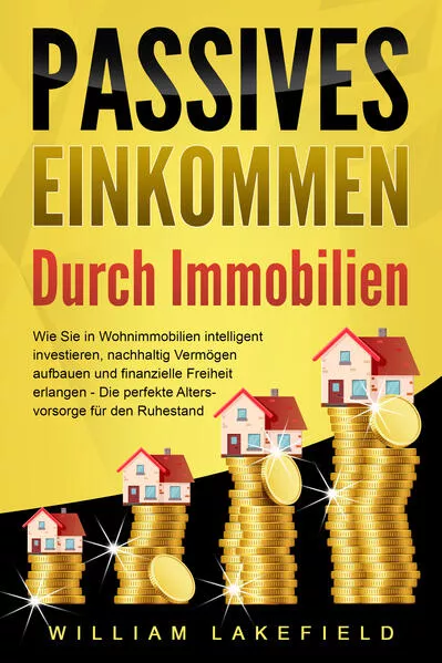Cover: PASSIVES EINKOMMEN DURCH IMMOBILIEN: Wie Sie in Wohnimmobilien intelligent investieren, nachhaltig Vermögen aufbauen und finanzielle Freiheit erlangen – Die perfekte Altersvorsorge für den Ruhestand