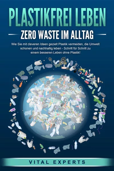 Cover: PLASTIKFREI LEBEN - Zero Waste im Alltag: Wie Sie mit cleveren Ideen gezielt Plastik vermeiden, die Umwelt schonen und nachhaltig leben - Schritt für Schritt zu einem besseren Leben ohne Plastik!