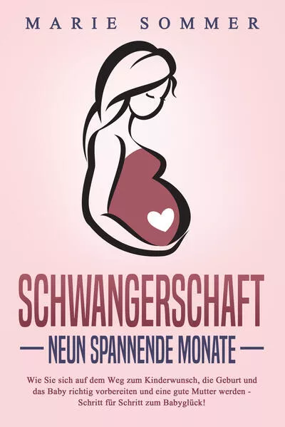 Cover: SCHWANGERSCHAFT - Neun spannende Monate: Wie Sie sich auf dem Weg zum Kinderwunsch, die Geburt und das Baby richtig vorbereiten und eine gute Mutter werden - Schritt für Schritt zum Babyglück!