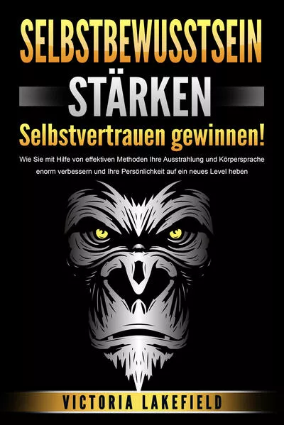 Cover: SELBSTBEWUSSTSEIN STÄRKEN - Selbstvertrauen gewinnen!: Wie Sie mit Hilfe von effektiven Methoden Ihre Ausstrahlung und Körpersprache enorm verbessern und Ihre Persönlichkeit auf ein neues Level heben