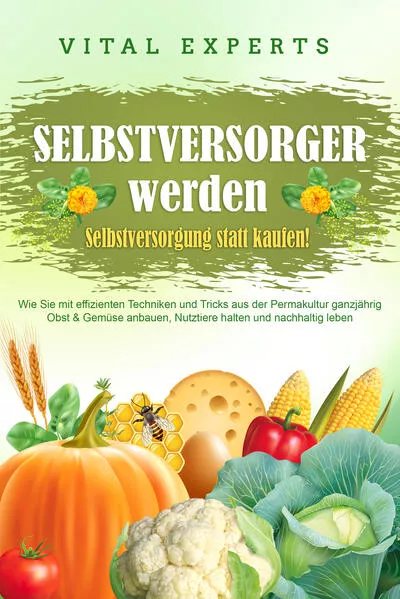 Cover: SELBSTVERSORGER WERDEN - Selbstversorgung statt kaufen!: Wie Sie mit effizienten Techniken und Tricks aus der Permakultur ganzjährig Obst und Gemüse anbauen, Nutztiere halten und nachhaltig leben