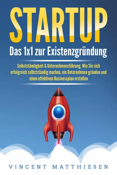 Cover: STARTUP: Das 1x1 zur Existenzgründung, Selbstständigkeit & Unternehmensführung. Wie Sie sich erfolgreich selbstständig machen, ein Unternehmen gründen und einen effektiven Businessplan erstellen