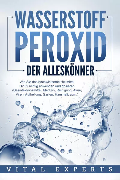 Cover: WASSERSTOFFPEROXID - Der Alleskönner: Wie Sie das hochwirksame Heilmittel H2O2 richtig anwenden und dosieren (Desinfektionsmittel, Medizin, Reinigung, Akne, Viren, Aufhellung, Garten, Haushalt, uvm.)